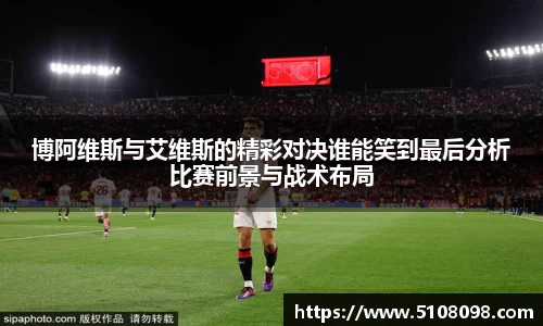 博阿维斯与艾维斯的精彩对决谁能笑到最后分析比赛前景与战术布局