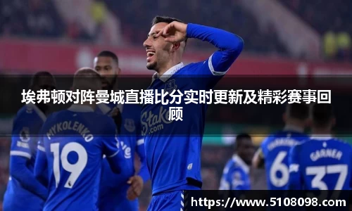 埃弗顿对阵曼城直播比分实时更新及精彩赛事回顾
