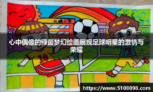 心中偶像的绿茵梦幻绘画展现足球明星的激情与荣耀