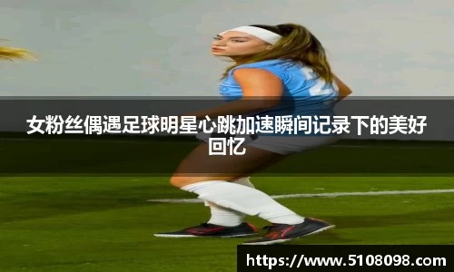 女粉丝偶遇足球明星心跳加速瞬间记录下的美好回忆