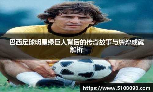 巴西足球明星绿巨人背后的传奇故事与辉煌成就解析