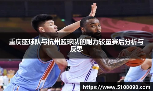 重庆篮球队与杭州篮球队的耐力较量赛后分析与反思