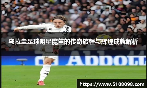 乌拉圭足球明星魔笛的传奇旅程与辉煌成就解析