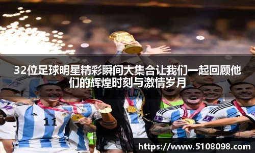 32位足球明星精彩瞬间大集合让我们一起回顾他们的辉煌时刻与激情岁月