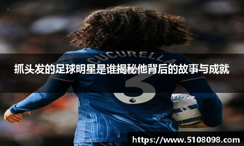抓头发的足球明星是谁揭秘他背后的故事与成就