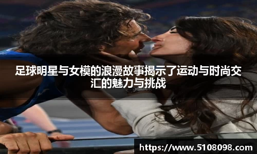 足球明星与女模的浪漫故事揭示了运动与时尚交汇的魅力与挑战