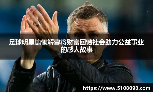 足球明星慷慨解囊将财富回馈社会助力公益事业的感人故事